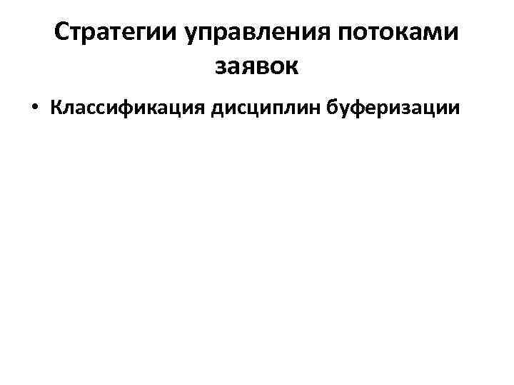 Стратегии управления потоками заявок • Классификация дисциплин буферизации 