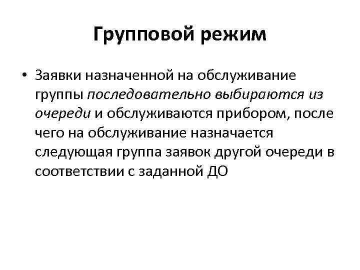 Групповой режим • Заявки назначенной на обслуживание группы последовательно выбираются из очереди и обслуживаются