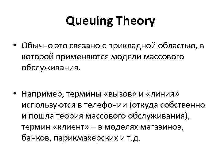 Queuing Theory • Обычно это связано с прикладной областью, в которой применяются модели массового