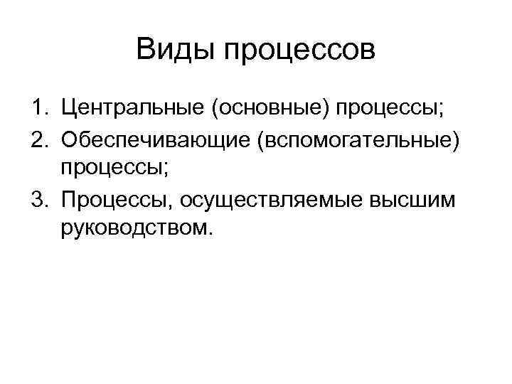 Виды процессов 1. Центральные (основные) процессы; 2. Обеспечивающие (вспомогательные) процессы; 3. Процессы, осуществляемые высшим