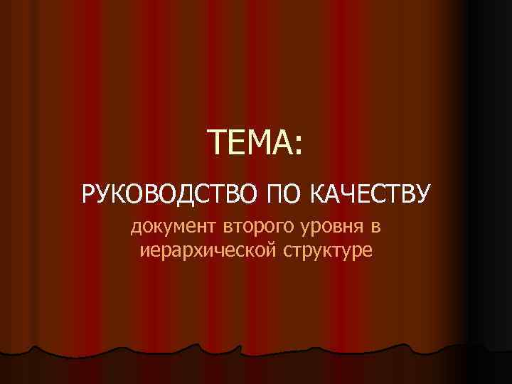 ТЕМА: РУКОВОДСТВО ПО КАЧЕСТВУ документ второго уровня в иерархической структуре 