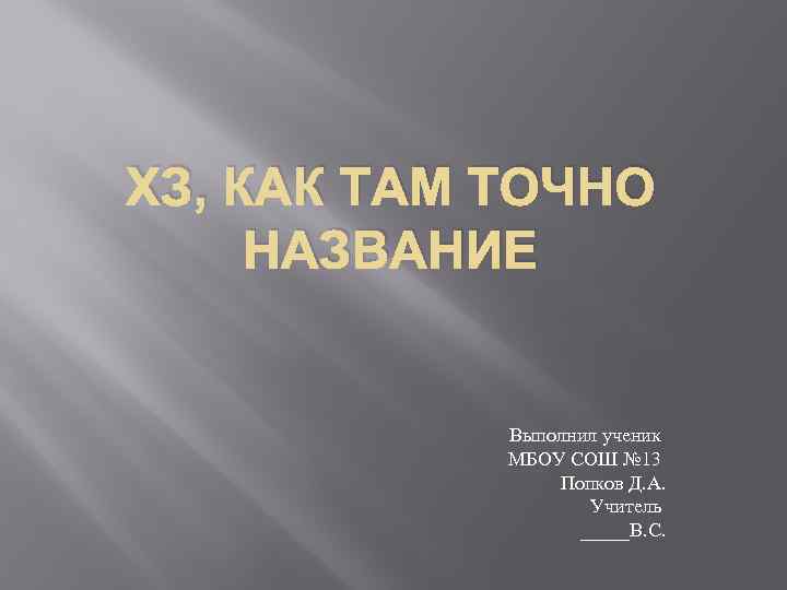 ХЗ, КАК ТАМ ТОЧНО НАЗВАНИЕ Выполнил ученик МБОУ СОШ № 13 Попков Д. А.