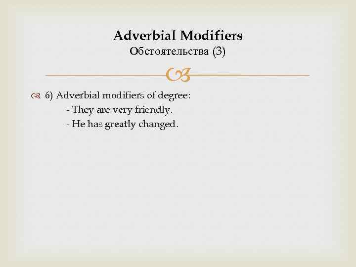 Adverbial Modifiers Обстоятельства (3) 6) Adverbial modifiers of degree: - They are very friendly.