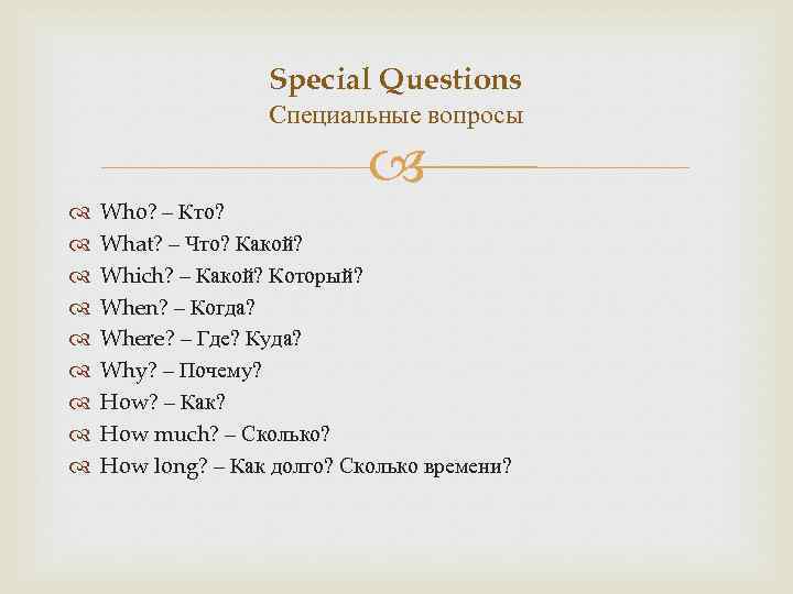 Special Questions Специальные вопросы Who? – Кто? What? – Что? Какой? Which? – Какой?