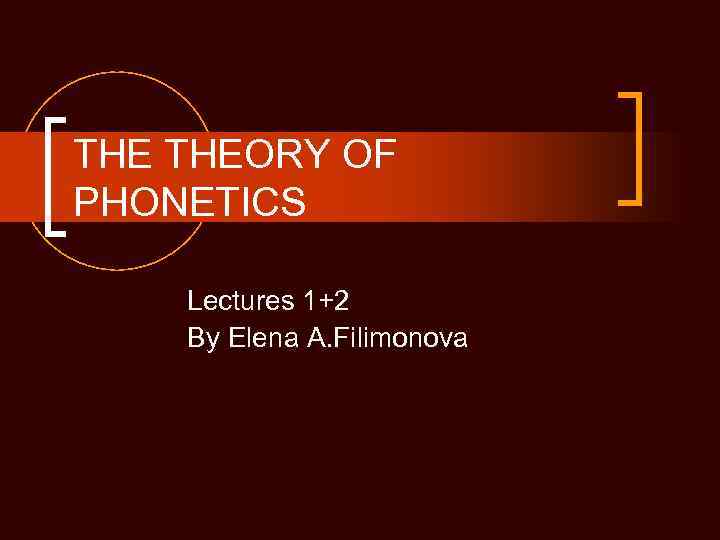 THE THEORY OF PHONETICS Lectures 1+2 By Elena A. Filimonova 