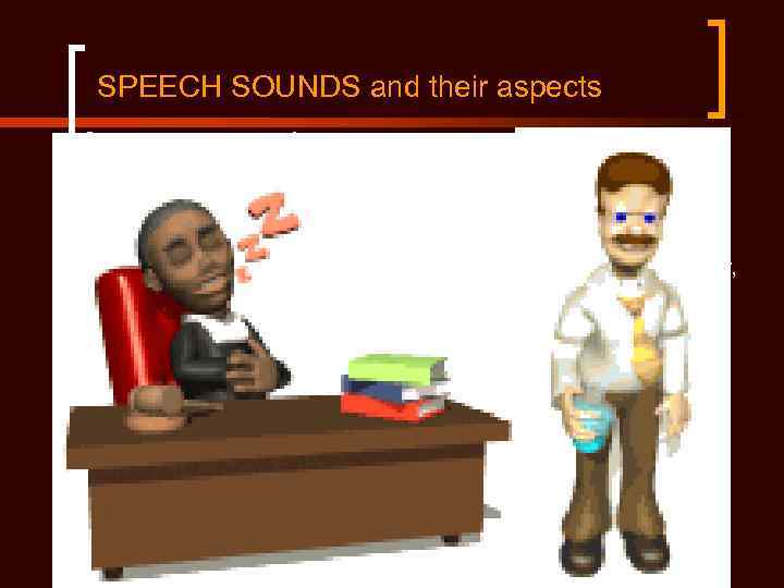 SPEECH SOUNDS and their aspects Speech sounds are of a complex nature and have