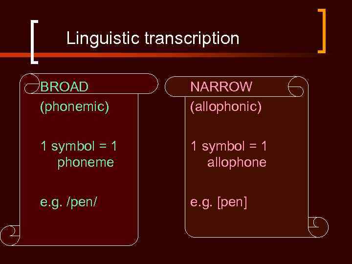 Linguistic transcription BROAD (phonemic) NARROW (allophonic) 1 symbol = 1 phoneme 1 symbol =