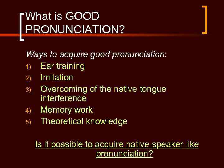 What is GOOD PRONUNCIATION? Ways to acquire good pronunciation: 1) Ear training 2) Imitation