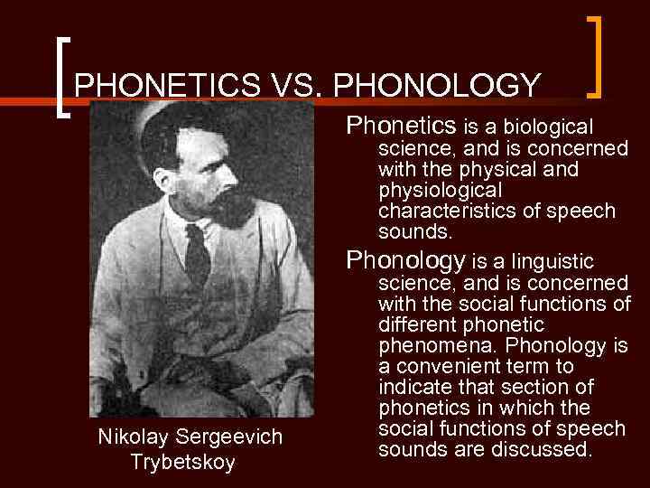 PHONETICS VS. PHONOLOGY Phonetics is a biological Nikolay Sergeevich Trybetskoy science, and is concerned