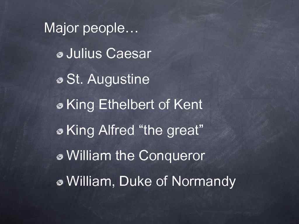 Major people… Julius Caesar St. Augustine King Ethelbert of Kent King Alfred “the great”