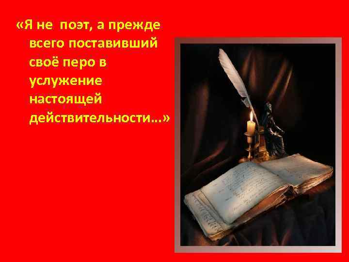  «Я не поэт, а прежде всего поставивший своё перо в услужение настоящей действительности…»