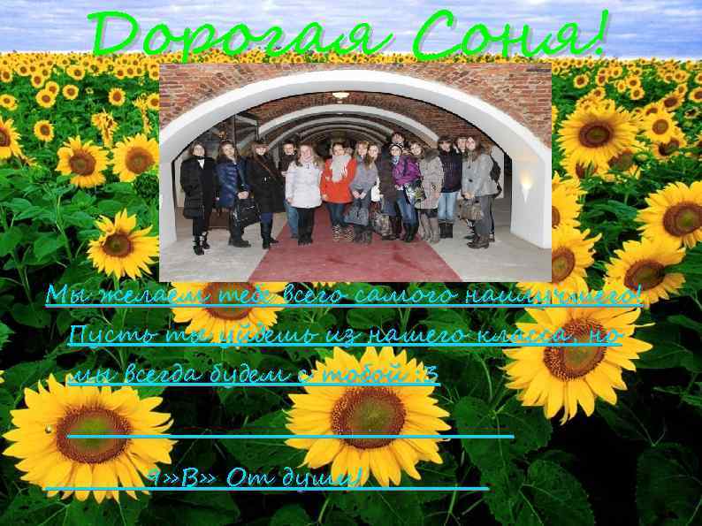 Дорогая Соня! Мы желаем тебе всего самого наилучшего! Пусть ты уйдешь из нашего класса,