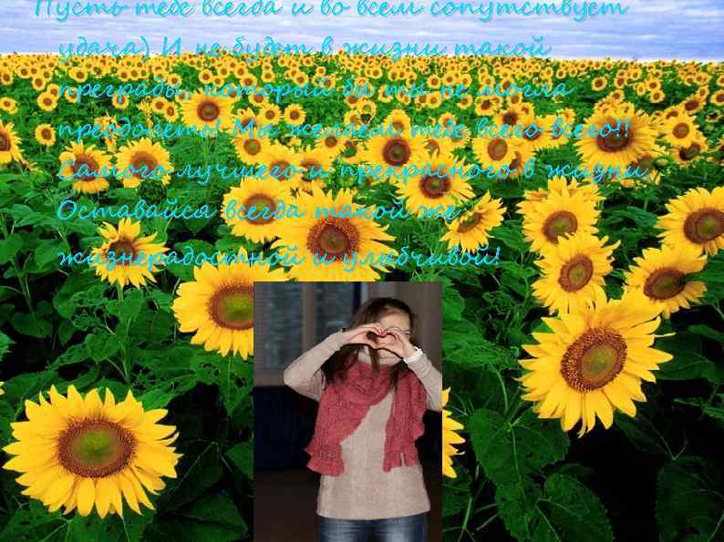 Пусть тебе всегда и во всем сопутствует удача) И не будет в жизни такой