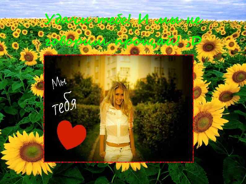 Удачи тебе! И мы не говорим прощай! ; D 