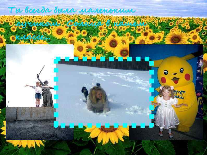 Ты всегда была маленьким лучиком Солнца в нашем классе. . . 