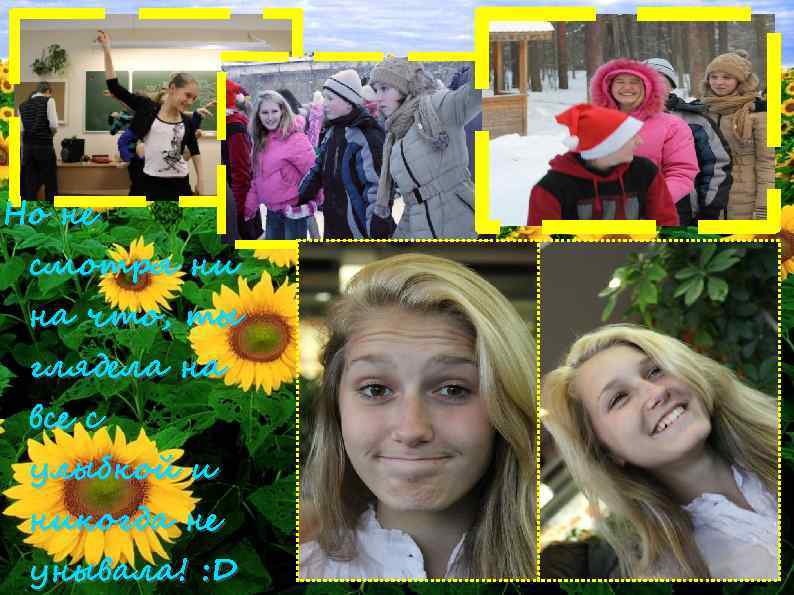 Но не смотря ни на что, ты глядела на все с улыбкой и никогда