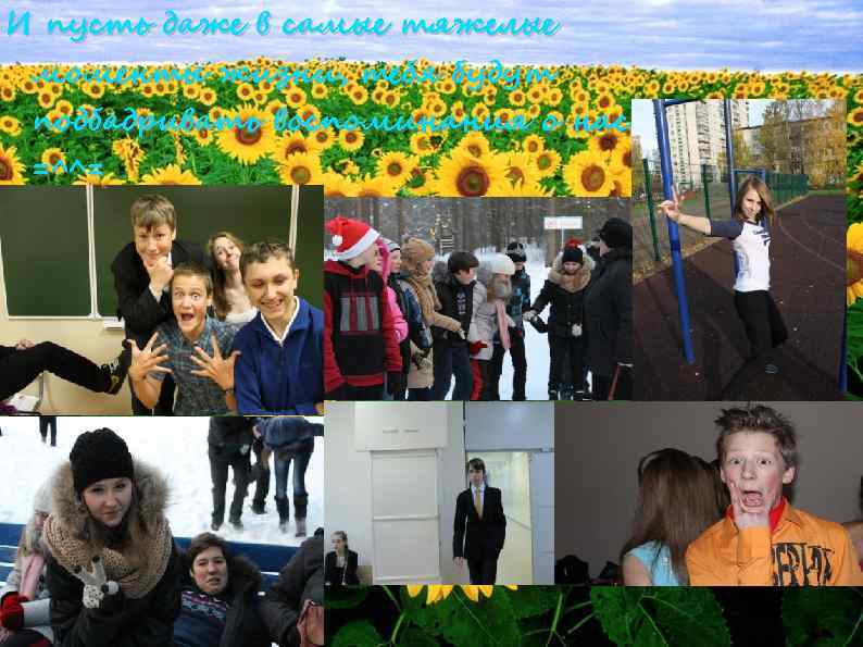 И пусть даже в самые тяжелые моменты жизни, тебя будут подбадривать воспоминания о нас