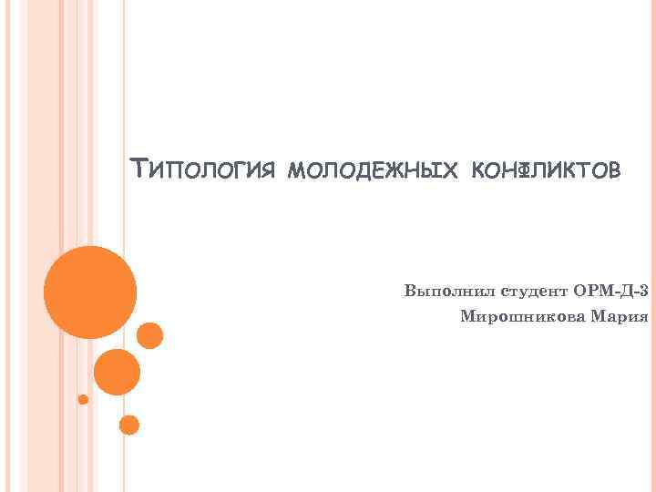 ТИПОЛОГИЯ МОЛОДЕЖНЫХ КОНФЛИКТОВ Выполнил студент ОРМ-Д-3 Мирошникова Мария 