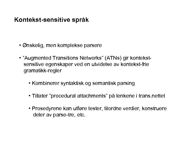 Kontekst-sensitive språk • Ønskelig, men komplekse parsere • ”Augmented Transitions Networks” (ATNs) gir kontekstsensitive