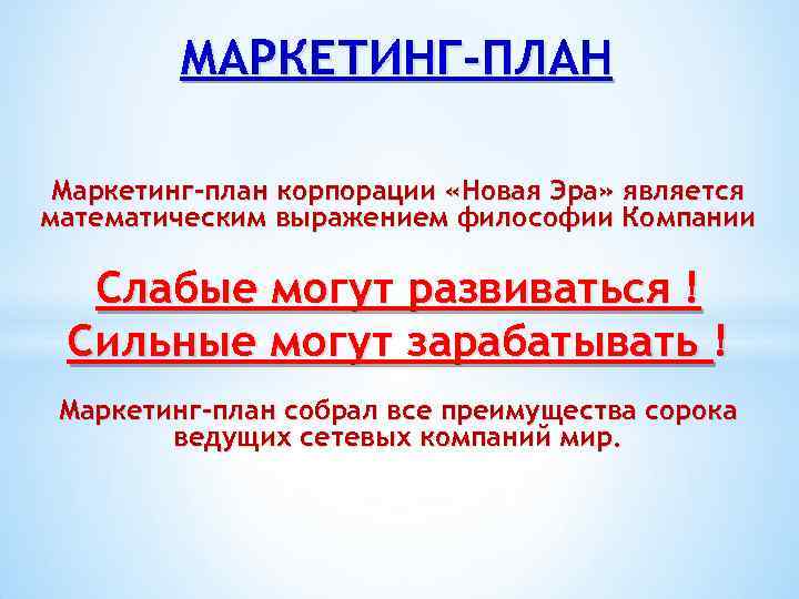 МАРКЕТИНГ-ПЛАН Маркетинг-план корпорации «Новая Эра» является математическим выражением философии Компании Слабые могут развиваться !