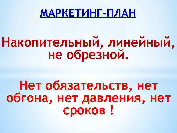 МАРКЕТИНГ-ПЛАН Накопительный, линейный, не обрезной. Нет обязательств, нет обгона, нет давления, нет сроков !