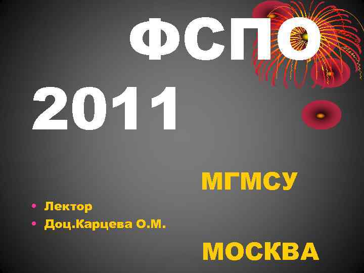 ФСПО 2011 • Лектор • Доц. Карцева О. М. МГМСУ МОСКВА 