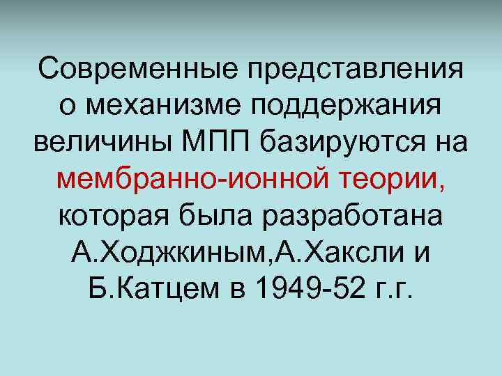 Современные представления о механизме поддержания величины МПП базируются на мембранно-ионной теории, которая была разработана