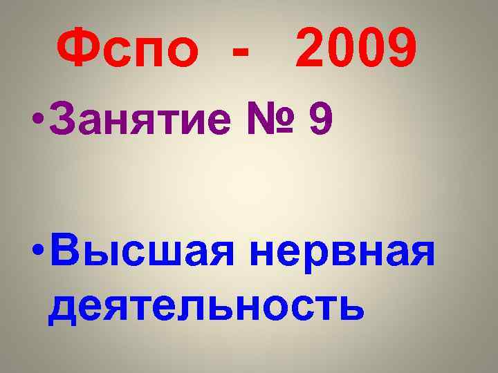 Фспо - 2009 • Занятие № 9 • Высшая нервная деятельность 