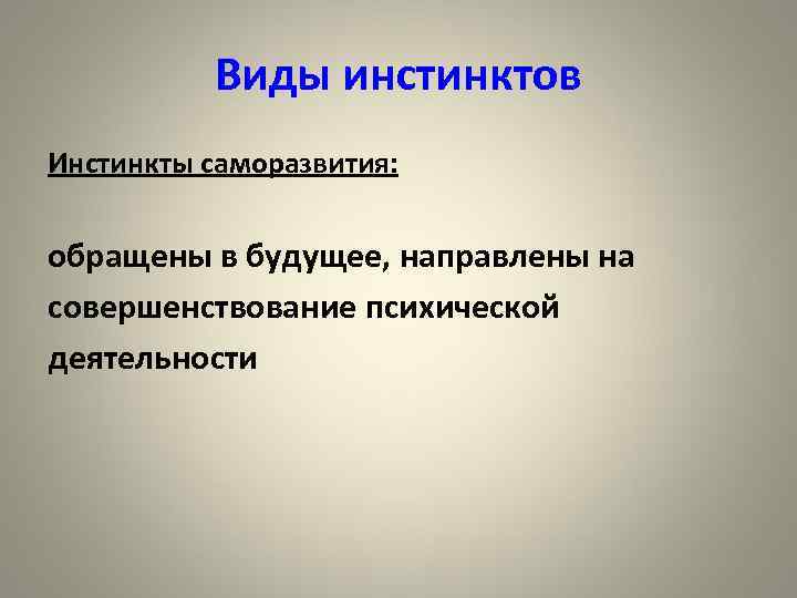 Виды инстинктов Инстинкты саморазвития: обращены в будущее, направлены на совершенствование психической деятельности 