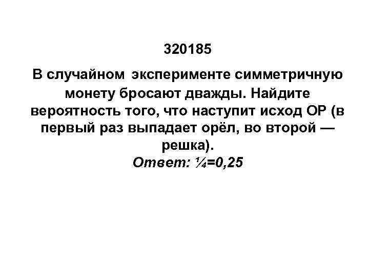 320185 В случайном эксперименте симметричную монету бросают дважды. Найдите вероятность того, что наступит исход