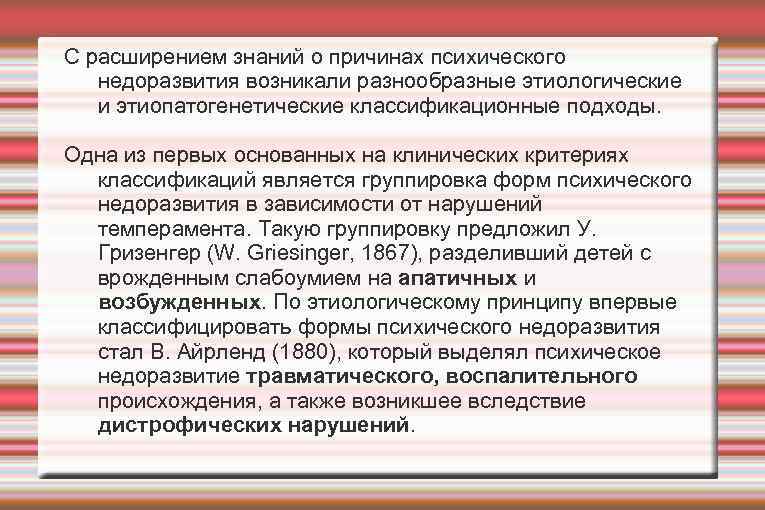 С расширением знаний о причинах психического недоразвития возникали разнообразные этиологические и этиопатогенетические классификационные подходы.