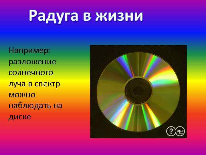 Радуга в жизни Например: разложение солнечного луча в спектр можно наблюдать на диске 
