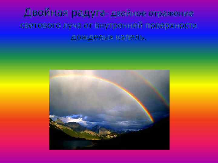 Двойная радуга- двойное отражение светового луча от внутренней поверхности дождевых капель. 