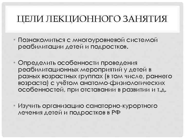 ЦЕЛИ ЛЕКЦИОННОГО ЗАНЯТИЯ • Познакомиться с многоуровневой системой реабилитации детей и подростков. • Определить