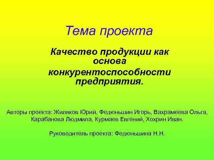 Тема проекта Качество продукции как основа конкурентоспособности предприятия. Авторы проекта: Жиляков Юрий, Федюньшин Игорь,