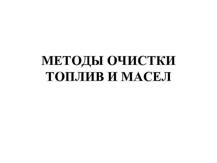 МЕТОДЫ ОЧИСТКИ ТОПЛИВ И МАСЕЛ 