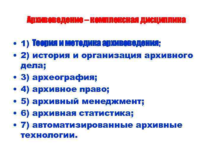 Архивоведение – комплексная дисциплина • 1) Теория и методика архивоведения; • 2) история и