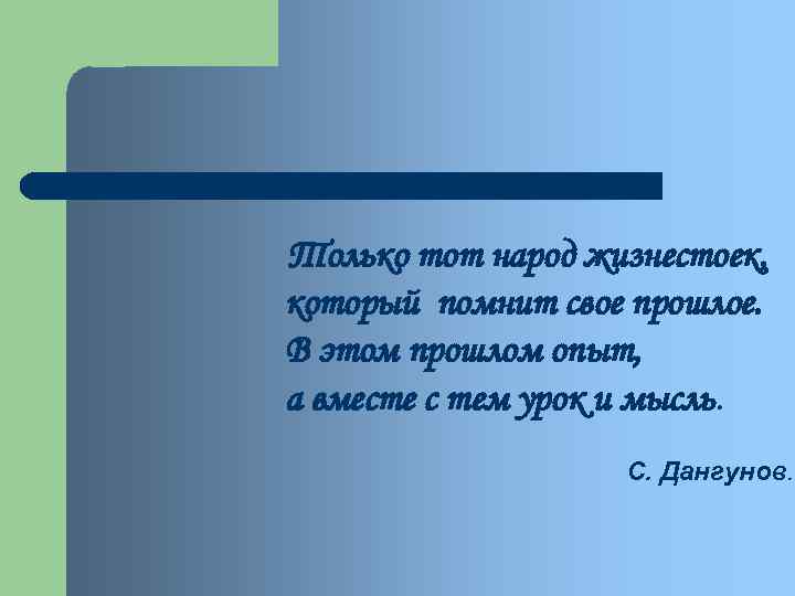 Только тот народ жизнестоек, который помнит свое прошлое. В этом прошлом опыт, а вместе