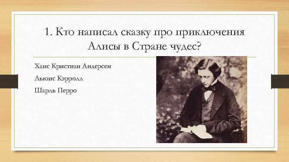 1. Кто написал сказку про приключения Алисы в Стране чудес? Ханс Кристиан Андерсен Льюис