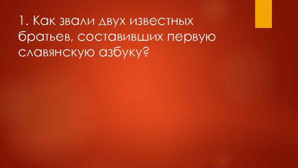 1. Как звали двух известных братьев, составивших первую славянскую азбуку? 