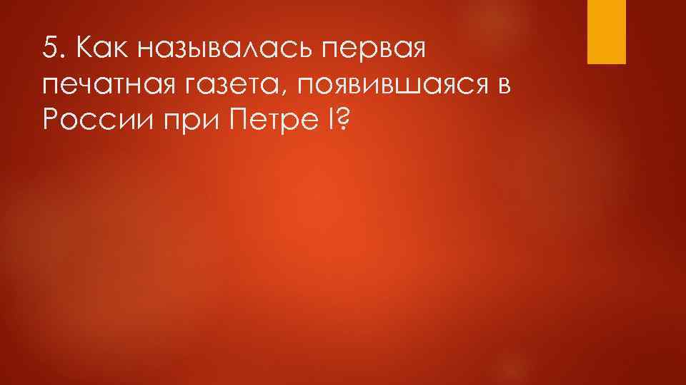 5. Как называлась первая печатная газета, появившаяся в России при Петре I? 