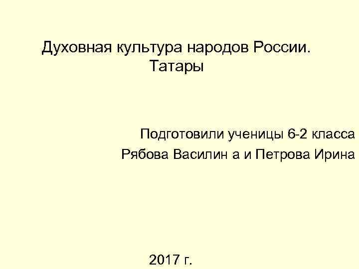 Духовная культура народов России. Татары Подготовили ученицы 6 -2 класса Рябова Василин а и