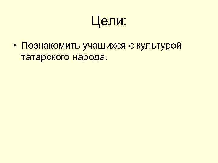 Цели: • Познакомить учащихся с культурой татарского народа. 