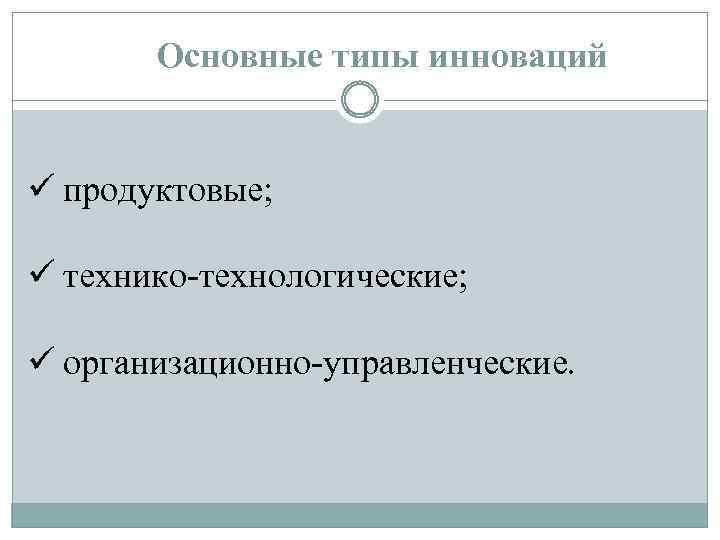 Основные типы инноваций ü продуктовые; ü технико-технологические; ü организационно-управленческие. 