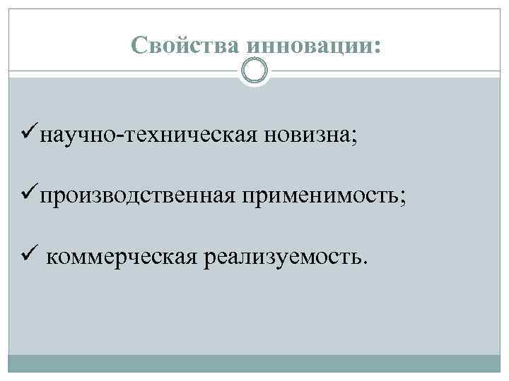 Свойства инновации: üнаучно-техническая новизна; üпроизводственная применимость; ü коммерческая реализуемость. 