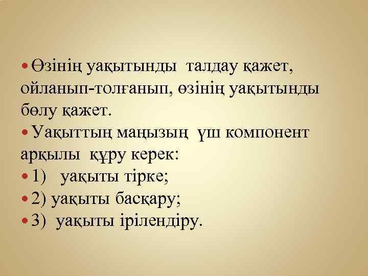  Өзінің уақытынды талдау қажет, ойланып-толғанып, өзінің уақытынды бөлу қажет. Уақыттың маңызың үш компонент