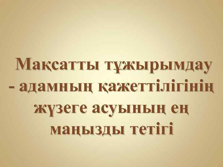 Мақсатты тұжырымдау - адамның қажеттілігінің жүзеге асуының ең маңызды тетігі 