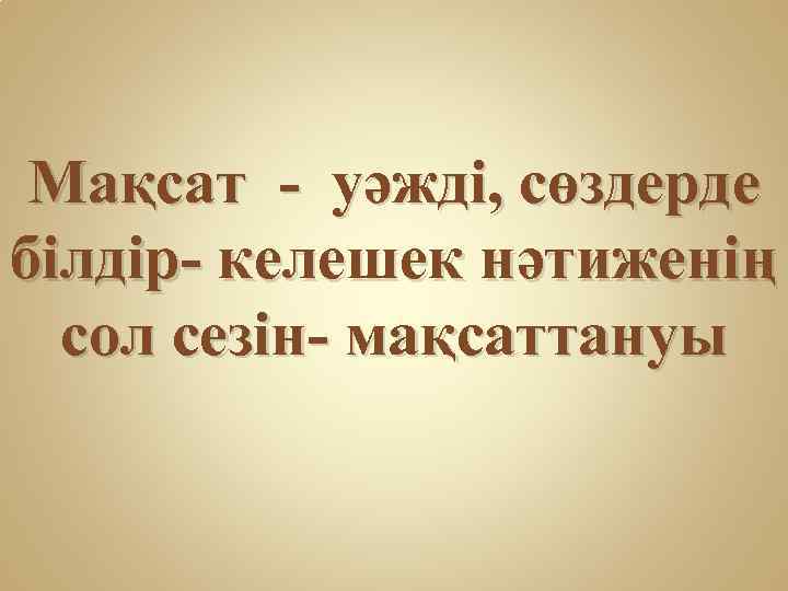 Мақсат - уәжді, сөздерде білдір- келешек нәтиженің сол сезін- мақсаттануы 