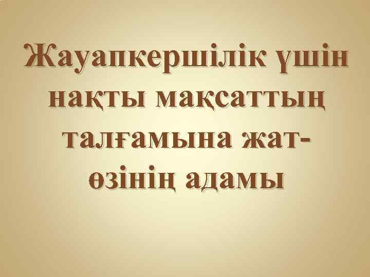 Жауапкершілік үшін нақты мақсаттың талғамына жатөзінің адамы 