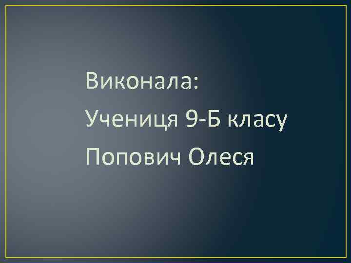 Виконала: Учениця 9 -Б класу Попович Олеся 